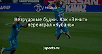 Нетрудовые будни. Как «Зенит» переиграл «Кубань»