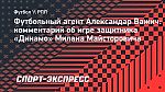 Агент Важич: «Надеюсь, что Майстрович начнет сезон в стартовом составе «Динамо»