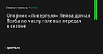Опорник «Ливерпуля» Лейва догнал Погба по числу голевых передач в сезоне - Футбол - Sports.ru