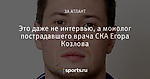 Это даже не интервью, а монолог пострадавшего врача СКА Егора Козлова