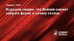 Кудашов уверен, что Войнов сможет набрать форму к началу сезона