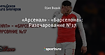 «Арсенал» - «Барселона»: Разочарование №17