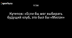 Кутепов: «Если бы мог выбирать будущий клуб, это был бы «Милан»