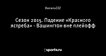 Сезон 2015. Падение «Красного ястреба» - Вашингтон вне плейофф