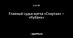 Главный судья матча «Спартак» – «Кубань»