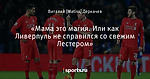 «Мама это магия. Или как Ливерпуль не справился со свежим Лестером»