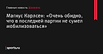 «Очень обидно, что в последней партии не сумел мобилизоваться», сообщает Магнус Карлсен - Шахматы - Sports.ru