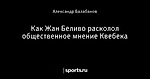 Как Жан Беливо расколол общественное мнение Квебека