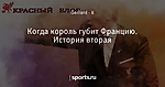 Когда король губит Францию. История вторая