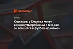 Кирьяков: у Смолова могут возникнуть проблемы с тем, как он впишется в футбол «Динамо»