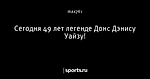 Сегодня 49 лет легенде Донс Дэнису Уайзу!