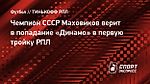 Чемпион СССР Маховиков верит в попадание «Динамо» в первую тройку РПЛ