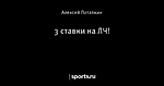 3 ставки на ЛЧ!