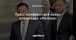 Пресс-конференция новых владельцев «Милана»