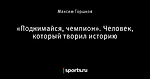 «Поднимайся, чемпион». Человек, который творил историю