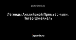 Легенды Английской Премьер-лиги. Петер Шмейхель