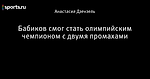 Ðабиков Ñмог ÑÑаÑÑ Ð¾Ð»Ð¸Ð¼Ð¿Ð¸Ð¹Ñким Ñемпионом Ñ Ð´Ð²ÑÐ¼Ñ Ð¿ÑомаÑ
ами