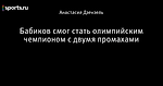 ÐÐ°Ð±Ð¸ÐºÐ¾Ð² ÑÐ¼Ð¾Ð³ ÑÑÐ°ÑÑ Ð¾Ð»Ð¸Ð¼Ð¿Ð¸Ð¹ÑÐºÐ¸Ð¼ ÑÐµÐ¼Ð¿Ð¸Ð¾Ð½Ð¾Ð¼ Ñ Ð´Ð²ÑÐ¼Ñ Ð¿ÑÐ¾Ð¼Ð°ÑÐ°Ð¼Ð¸