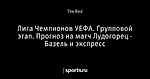 Лига Чемпионов УЕФА. Групповой этап. Прогноз на матч Лудогорец - Базель и экспресс