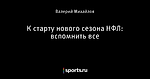 К старту нового сезона НФЛ: вспомнить все