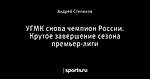 УГМК снова чемпион России. Крутое завершение сезона премьер-лиги