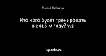 Кто кого будет тренировать в 2016-м году? v.2