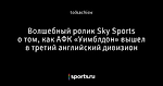 Волшебный ролик Sky Sports о том, как АФК «Уимблдон» вышел в третий английский дивизион