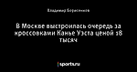 В Москве выстроилась очередь за кроссовками Канье Уэста ценой 18 тысяч