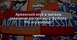 Армянский клуб в третьем дивизионе российского футбола. Что это вообще?