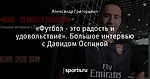 «Футбол - это радость и удовольствие». Большое интервью с Давидом Оспиной