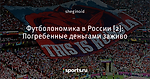 Футболономика в России [2]: Погребенные деньгами заживо
