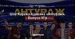 Шоу Карена Адамяна «Антураж». Выпуск №9