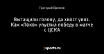 Вытащили голову, да хвост увяз. Как «Локо» упустил победу в матче с ЦСКА