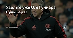 Увольте уже Оле Гуннара Сульшера!