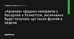 «Арсенал» продлил контракты с Касорлой и Уолкоттом, англичанин будет получать 140 тысяч фунтов в неделю - Футбол - Sports.ru