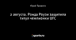 2 августа. Ронда Роузи защитила титул чемпионки UFC