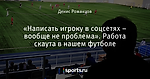 «Написать игроку в соцсетях – вообще не проблема». Работа скаута в нашем футболе