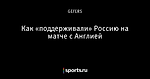 Как «поддерживали» Россию на матче с Англией