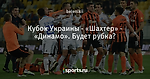 Кубок Украины - «Шахтер» - «Динамо». Будет рубка?