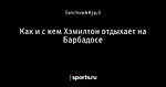 Как и с кем Хэмилтон отдыхает на Барбадосе