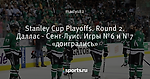 Stanley Cup Playoffs. Round 2. Даллас - Сент-Луис. Игры №6 и №7 «доигрались»