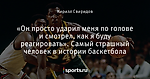 «Он просто ударил меня по голове и смотрел, как я буду реагировать». Самый страшный человек в истории баскетбола