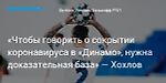 Футбол. «Чтобы говорить о сокрытии коронавируса в «Динамо», нужна доказательная база» — Хохлов