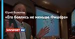 «Его боялись не меньше Фишера»