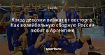 Когда девочки визжат от восторга. Как волейбольную сборную России любят в Аргентине