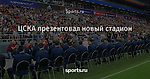 ЦСКА презентовал новый стадион