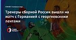 Тренеры сборной России вышли на матч с Германией с георгиевскими лентами