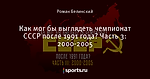 Как мог бы выглядеть чемпионат СССР после 1991 года? Часть 3: 2000-2005