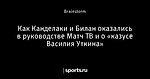 Как Канделаки и Билан оказались в руководстве Матч ТВ и о «казусе Василия Уткина»