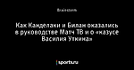 Как Канделаки и Билан оказались в руководстве Матч ТВ и о «казусе Василия Уткина»